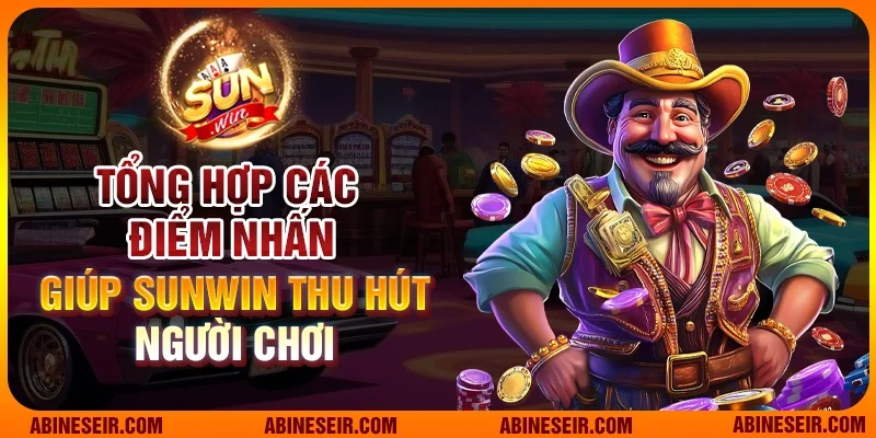 Tổng hợp các điểm nhấn giúp Sunwin thu hút người chơi